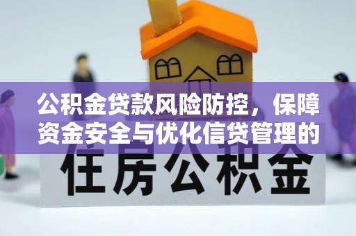 桦甸公积金贷款风险防控，保障资金安全与优化信贷管理的关键策略
