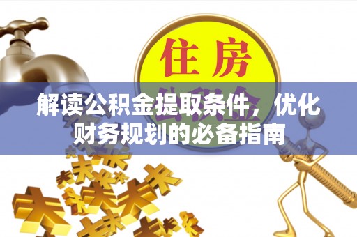 桦甸解读公积金提取条件，优化财务规划的必备指南