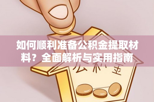 桦甸如何顺利准备公积金提取材料？全面解析与实用指南
