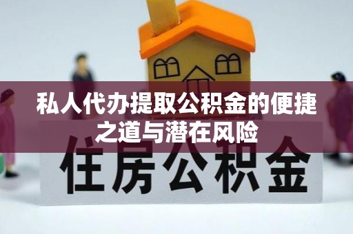 桦甸私人代办提取公积金的便捷之道与潜在风险