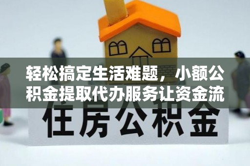 桦甸轻松搞定生活难题，小额公积金提取代办服务让资金流转更便捷