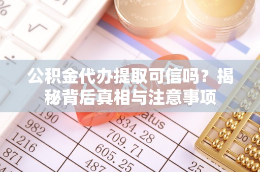 桦甸公积金代办提取可信吗？揭秘背后真相与注意事项