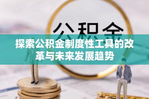 桦甸探索公积金制度性工具的改革与未来发展趋势