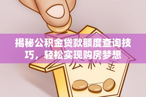 桦甸揭秘公积金贷款额度查询技巧，轻松实现购房梦想