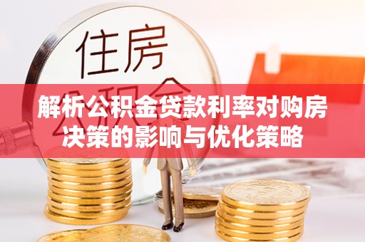 桦甸解析公积金贷款利率对购房决策的影响与优化策略