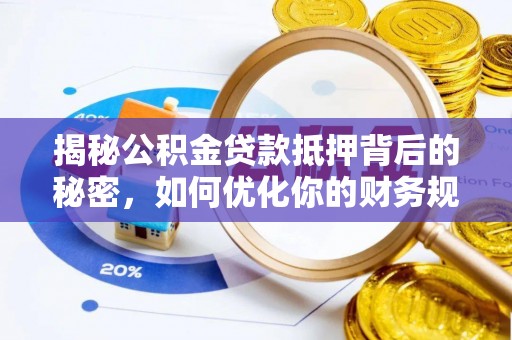 桦甸揭秘公积金贷款抵押背后的秘密，如何优化你的财务规划