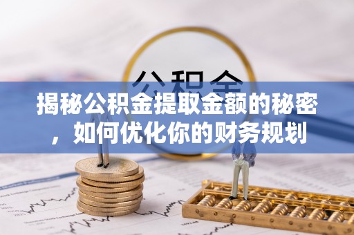 桦甸揭秘公积金提取金额的秘密，如何优化你的财务规划