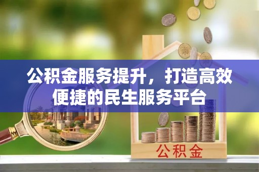 桦甸公积金服务提升，打造高效便捷的民生服务平台