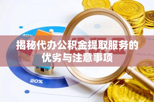 桦甸揭秘代办公积金提取服务的优劣与注意事项