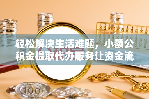 桦甸轻松解决生活难题，小额公积金提取代办服务让资金流动更便捷