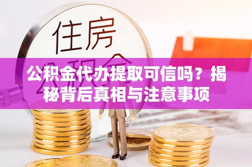 桦甸公积金代办提取可信吗？揭秘背后真相与注意事项