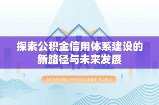 桦甸探索公积金信用体系建设的新路径与未来发展