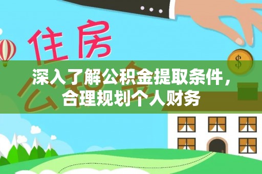 桦甸深入了解公积金提取条件，合理规划个人财务