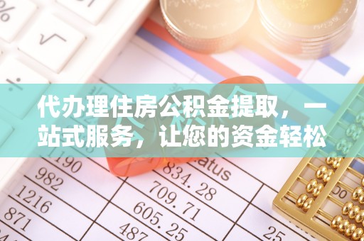 桦甸代办理住房公积金提取，一站式服务，让您的资金轻松到账