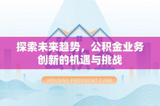 桦甸探索未来趋势，公积金业务创新的机遇与挑战