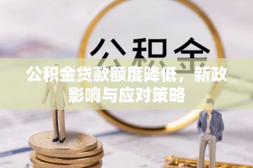 桦甸公积金贷款额度降低，新政影响与应对策略