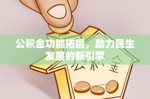 桦甸公积金功能拓展，助力民生发展的新引擎