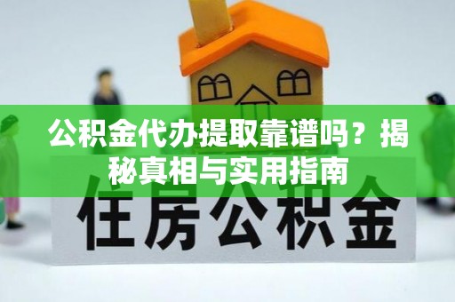 桦甸公积金代办提取靠谱吗？揭秘真相与实用指南