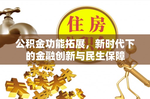 桦甸公积金功能拓展，新时代下的金融创新与民生保障