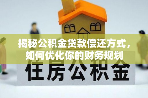桦甸揭秘公积金贷款偿还方式，如何优化你的财务规划