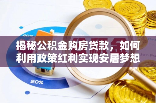 桦甸揭秘公积金购房贷款，如何利用政策红利实现安居梦想