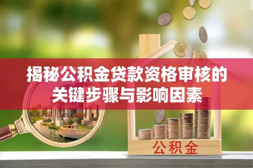 桦甸揭秘公积金贷款资格审核的关键步骤与影响因素