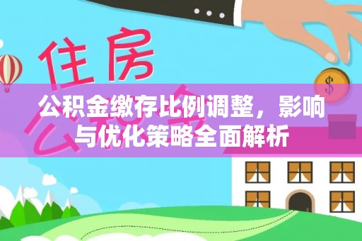 桦甸公积金缴存比例调整，影响与优化策略全面解析