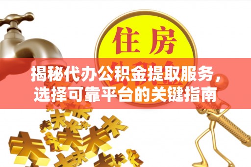 桦甸揭秘代办公积金提取服务，选择可靠平台的关键指南