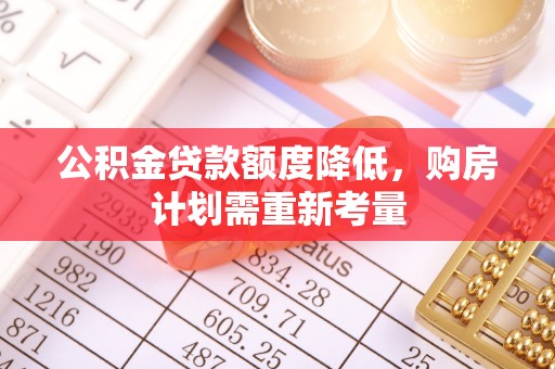 桦甸公积金贷款额度降低，购房计划需重新考量