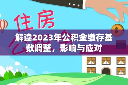 桦甸解读2023年公积金缴存基数调整，影响与应对