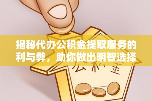 桦甸揭秘代办公积金提取服务的利与弊，助你做出明智选择