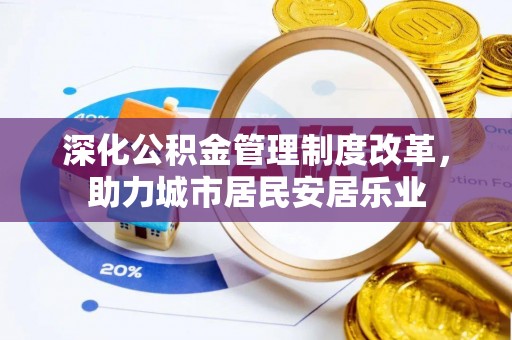 桦甸深化公积金管理制度改革，助力城市居民安居乐业