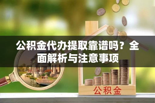 桦甸公积金代办提取靠谱吗？全面解析与注意事项
