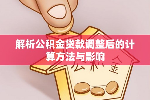 桦甸解析公积金贷款调整后的计算方法与影响