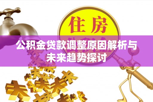 桦甸公积金贷款调整原因解析与未来趋势探讨