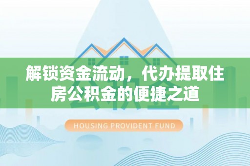 桦甸解锁资金流动，代办提取住房公积金的便捷之道