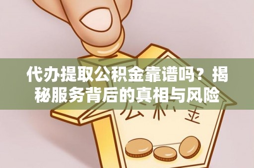 桦甸代办提取公积金靠谱吗？揭秘服务背后的真相与风险