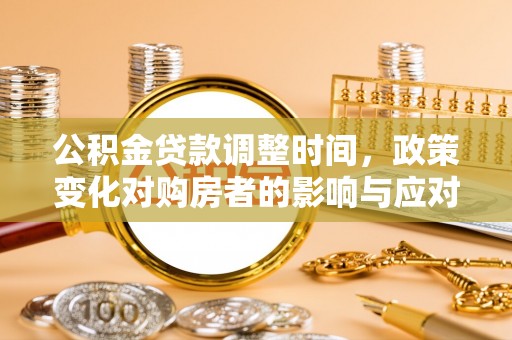 桦甸公积金贷款调整时间，政策变化对购房者的影响与应对策略