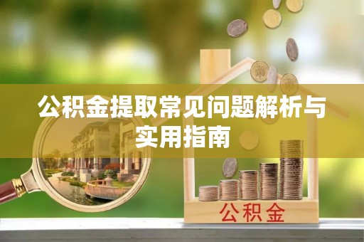 桦甸公积金提取常见问题解析与实用指南