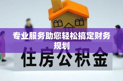 桦甸专业服务助您轻松搞定财务规划