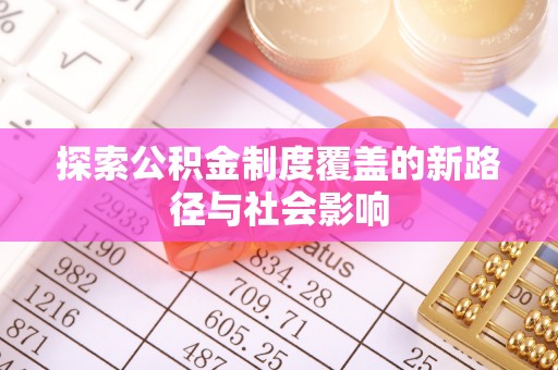 桦甸探索公积金制度覆盖的新路径与社会影响