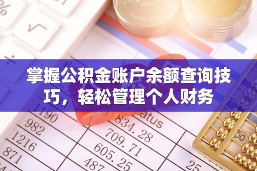 桦甸掌握公积金账户余额查询技巧，轻松管理个人财务