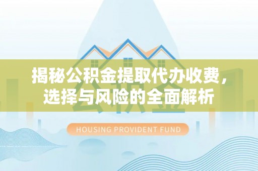 桦甸揭秘公积金提取代办收费，选择与风险的全面解析
