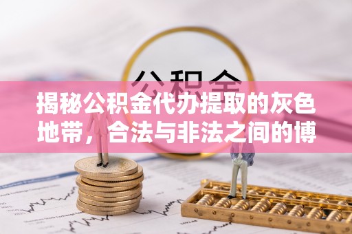 桦甸揭秘公积金代办提取的灰色地带，合法与非法之间的博弈