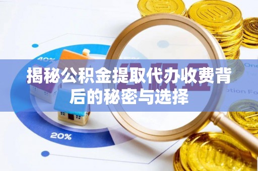 桦甸揭秘公积金提取代办收费背后的秘密与选择