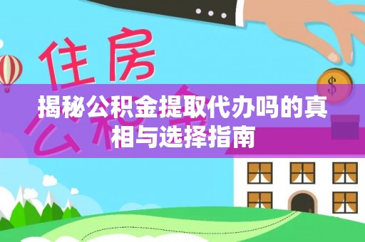 桦甸揭秘公积金提取代办吗的真相与选择指南