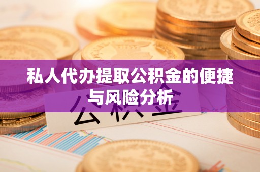 桦甸私人代办提取公积金的便捷与风险分析