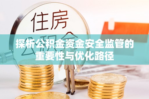 桦甸探析公积金资金安全监管的重要性与优化路径