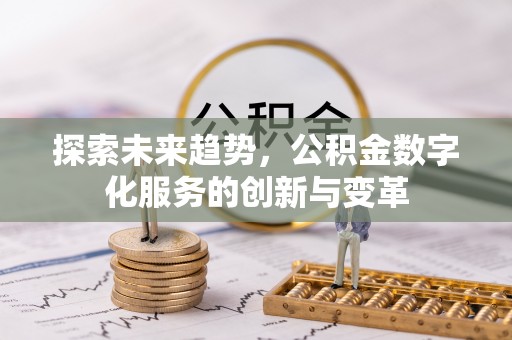 桦甸探索未来趋势，公积金数字化服务的创新与变革
