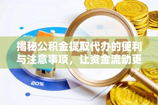 桦甸揭秘公积金提取代办的便利与注意事项，让资金流动更高效